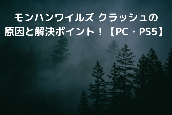 モンハンワイルズ クラッシュの原因と解決ポイント！【PC・PS5】