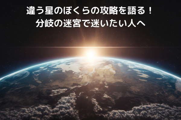 違う星のぼくらの攻略を語る！分岐の迷宮で迷いたい人へ