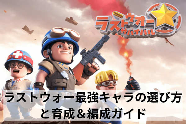 ラストウォー最強キャラの選び方と育成＆編成ガイド