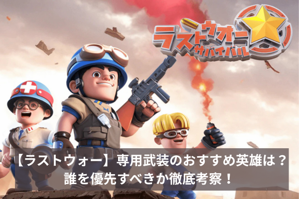 【ラストウォー】専用武装のおすすめ英雄は？誰を優先すべきか徹底考察！