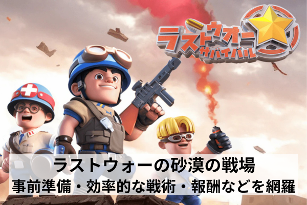 ラストウォーの砂漠の戦場：事前準備・効率的な戦術・報酬などを網羅