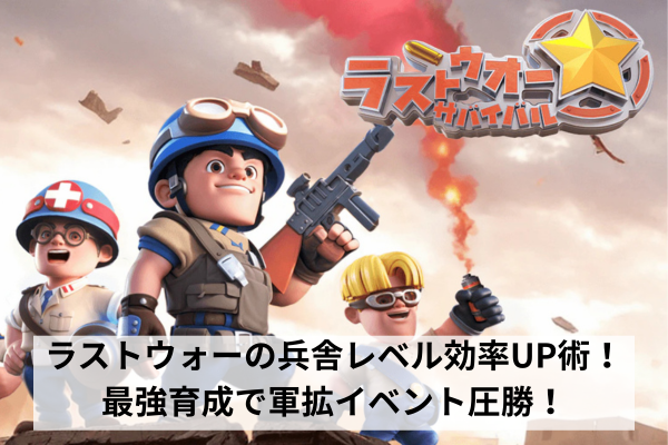 ラストウォーの兵舎レベル効率UP術！最強育成で軍拡イベント圧勝！