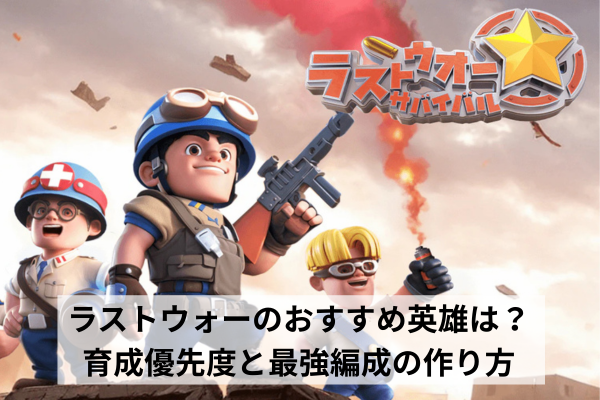 ラストウォーのおすすめ英雄は？育成優先度と最強編成の作り方