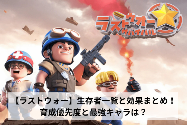ラストウォー】生存者一覧と効果まとめ！育成優先度と最強キャラは？