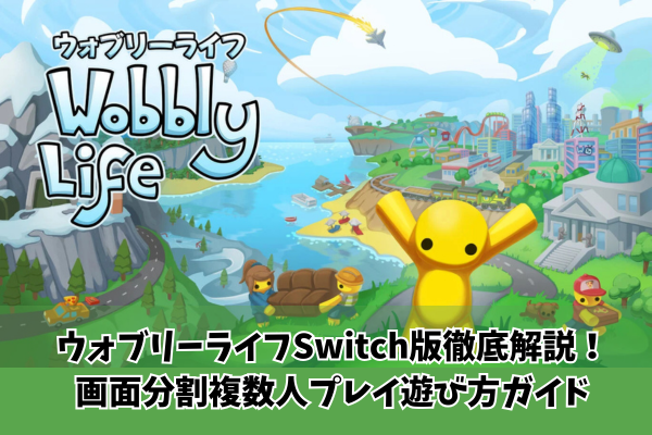 ウォブリーライフSwitch版徹底解説！画面分割複数人プレイ遊び方ガイド