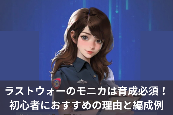 ラストウォーのモニカは育成必須！初心者におすすめの理由と編成例