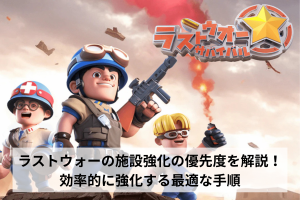 ラストウォーの施設強化の優先度を解説！効率的に強化する最適な手順