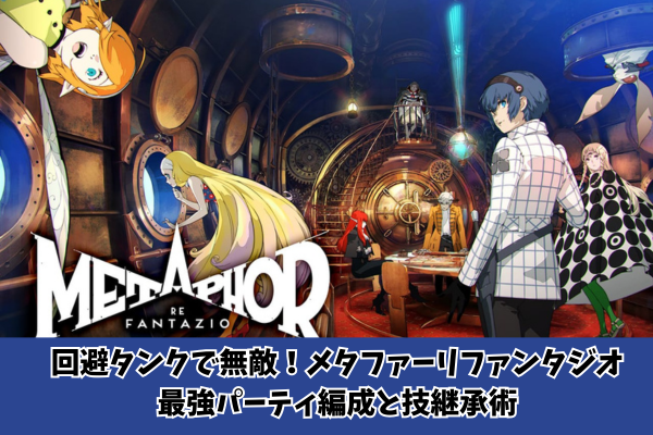 回避タンクで無敵！メタファーリファンタジオ最強パーティ編成と技継承術