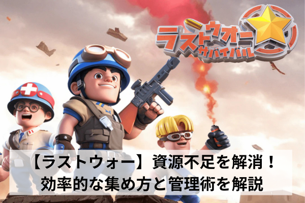 【ラストウォー】資源不足を解消！効率的な集め方と管理術を解説