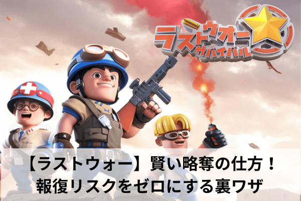【ラストウォー】賢い略奪の仕方！報復リスクをゼロにする裏ワザ