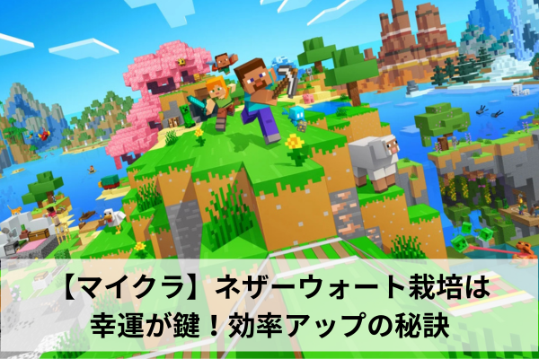 【マイクラ】ネザーウォート栽培は幸運が鍵！効率アップの秘訣