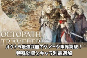 オクトラ最強武器でダメージ限界突破!特殊効果とキャラ別最適解