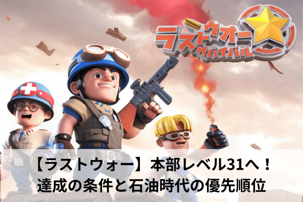 【ラストウォー】本部レベル31へ！達成の条件と石油時代の優先順位