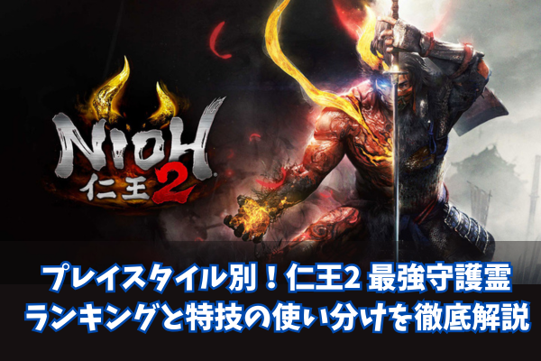 プレイスタイル別!仁王2 最強守護霊ランキングと特技の使い分けを徹底解説