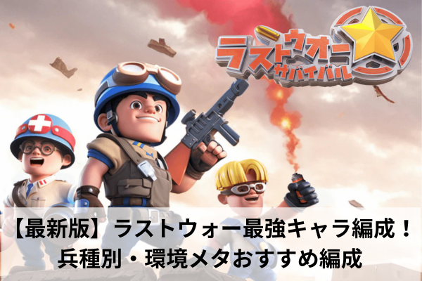 【最新版】ラストウォー最強キャラ編成!兵種別・環境メタおすすめ編成