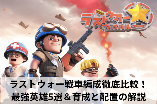 ラストウォー戦車編成徹底比較！最強英雄5選＆育成と配置の解説
