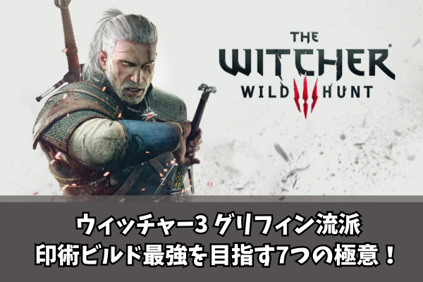 【Witcher3】ウィッチャー3 グリフィン流派:印術ビルド最強を目指す7つの極意!