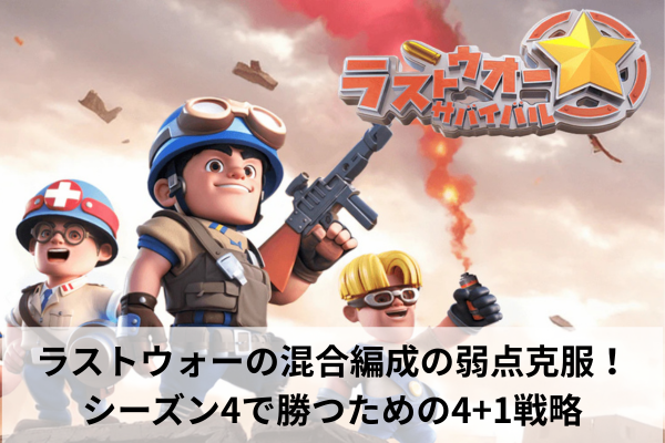 ラストウォーの混合編成の弱点克服!シーズン4で勝つための4+1戦略