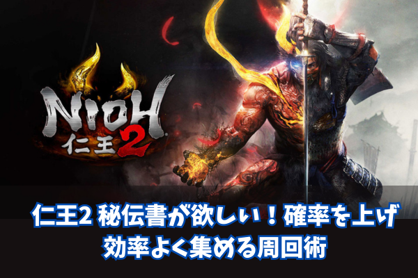 仁王2 秘伝書が欲しい！確率を上げ効率よく集める周回術