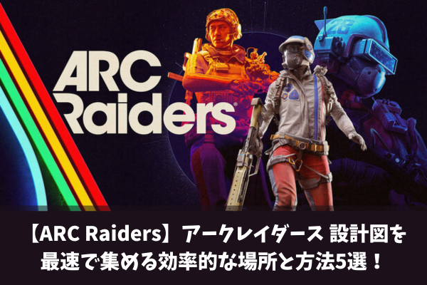 【ARC Raiders】アークレイダース 設計図を最速で集める効率的な場所と方法5選!