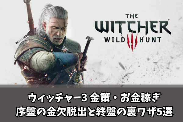 【Witcher3】ウィッチャー3 金策・お金稼ぎ 序盤の金欠脱出と終盤の裏ワザ5選
