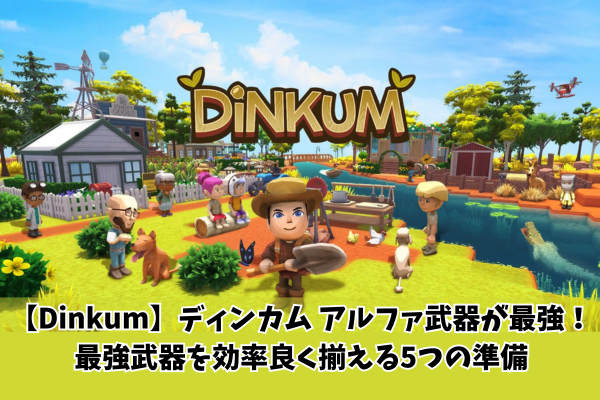 【Dinkum】ディンカム アルファ武器が最強! 最強武器を効率良く揃える5つの準備