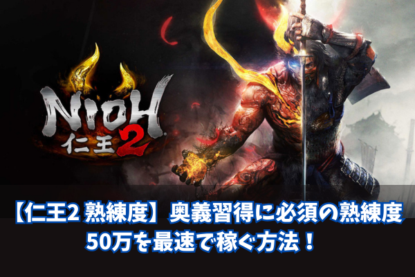 【仁王2 熟練度】奥義習得に必須の熟練度50万を最速で稼ぐ方法!