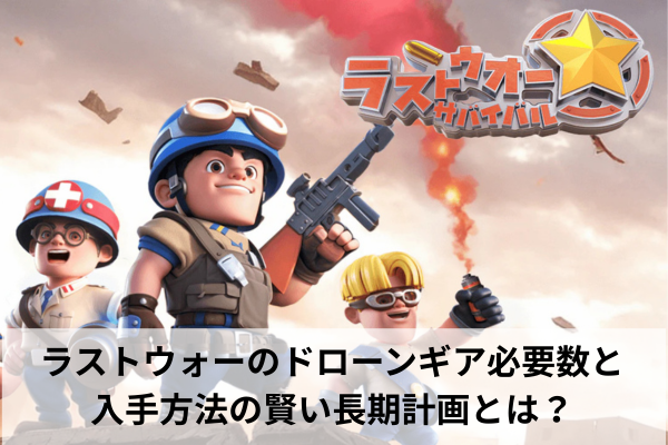 ラストウォーのドローンギア必要数と入手方法の賢い長期計画とは?