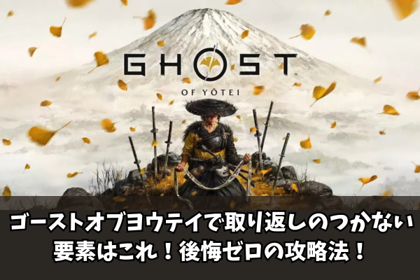 ゴーストオブヨウテイで取り返しのつかない要素はこれ！後悔ゼロの攻略法！