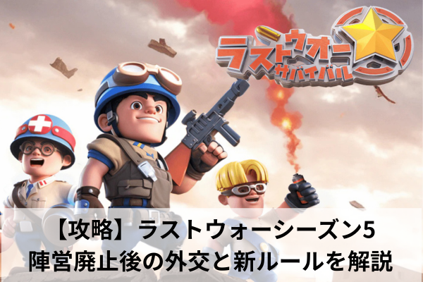 【攻略】ラストウォーシーズン5:陣営廃止後の外交と新ルールを解説