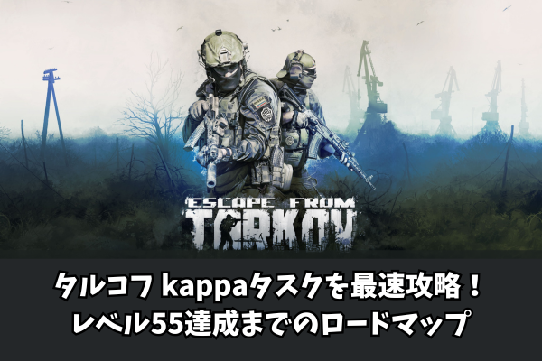タルコフ kappaタスクを最速攻略!レベル55達成までのロードマップ