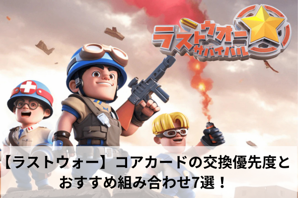 【ラストウォー】コアカードの交換優先度とおすすめ組み合わせ7選!