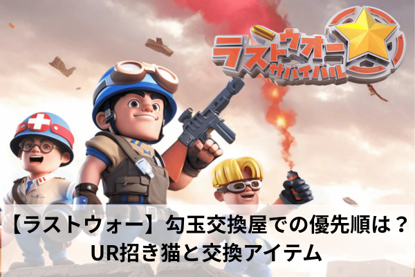 【ラストウォー】勾玉交換屋での優先順は?UR招き猫と交換アイテム
