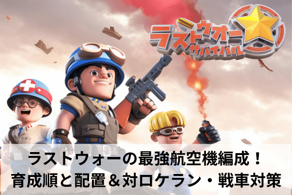 ラストウォーの最強航空機編成!育成順と配置&対ロケラン・戦車対策