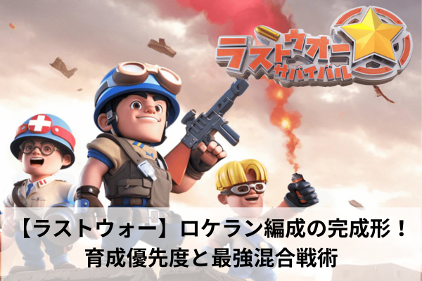 【ラストウォー】ロケラン編成の完成形!育成優先度と最強混合戦術