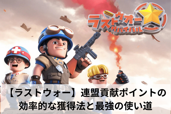 【ラストウォー】連盟貢献ポイントの効率的な獲得法と最強の使い道