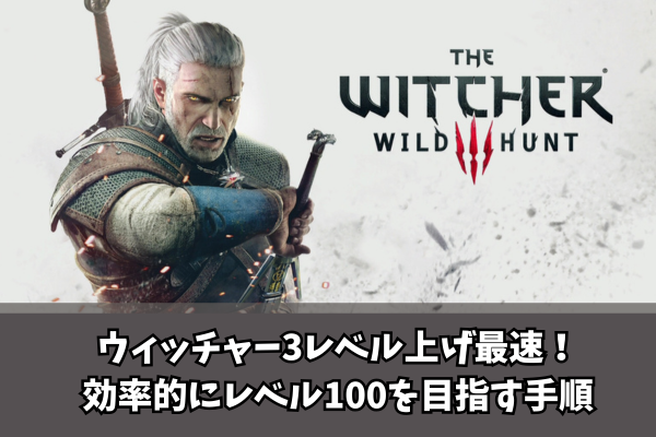 【Witcher3】ウィッチャー3レベル上げ最速!効率的にレベル100を目指す手順