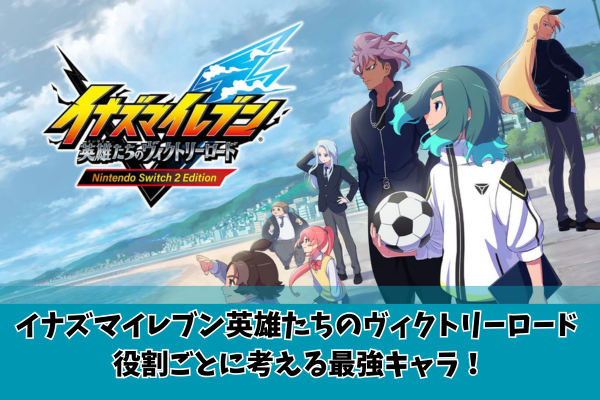 イナズマイレブン英雄たちのヴィクトリーロード 役割ごとに考える最強キャラ!