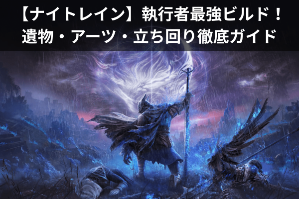 【ナイトレイン】執行者最強ビルド！遺物・アーツ・立ち回り徹底ガイド