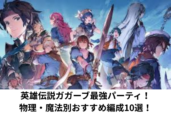 英雄伝説ガガーブ最強パーティ！物理・魔法別おすすめ編成10選！