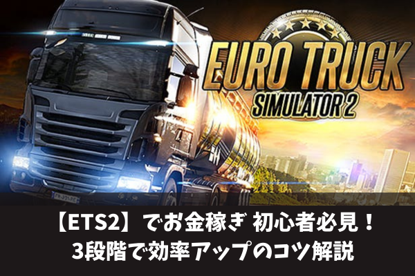 【ETS2】euro truck simulator 2でお金稼ぎ初心者必見！3段階で効率アップのコツ解説