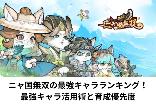 ニャ国無双の最強キャラランキング！最強キャラ活用術と育成優先度