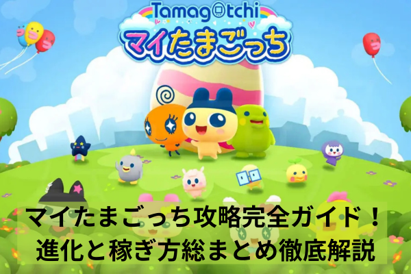 マイたまごっち攻略完全ガイド!進化と稼ぎ方総まとめ徹底解説