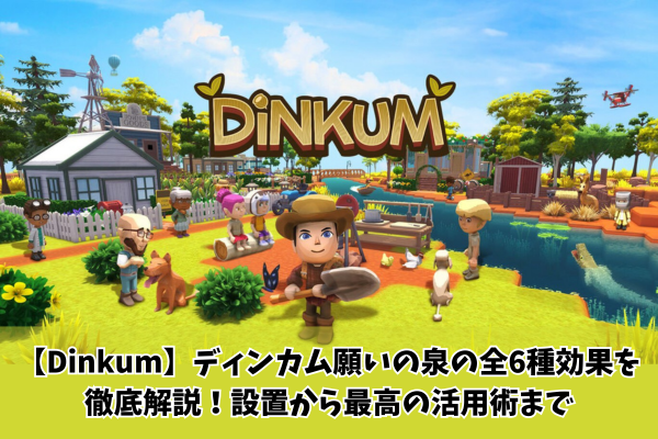 【Dinkum】ディンカム願いの泉の全6種効果を徹底解説!設置から最高の活用術まで