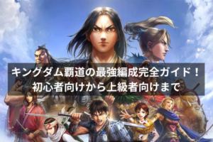 キングダム覇道の最強編成完全ガイド！初心者向けから上級者向けまで