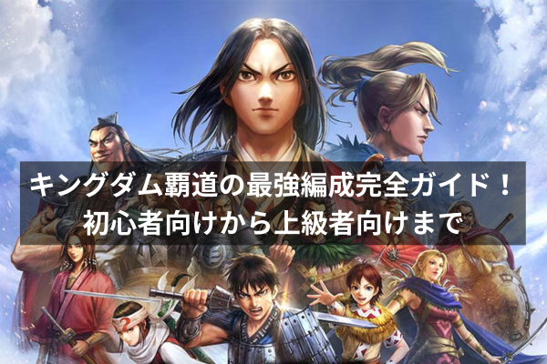 キングダム覇道の最強編成完全ガイド！初心者向けから上級者向けまで