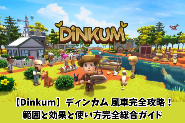 【Dinkum】ディンカム 風車完全攻略！範囲と効果と使い方完全総合ガイド