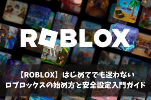 【ROBLOX】はじめてでも迷わないロブロックスの始め方と安全設定入門ガイド