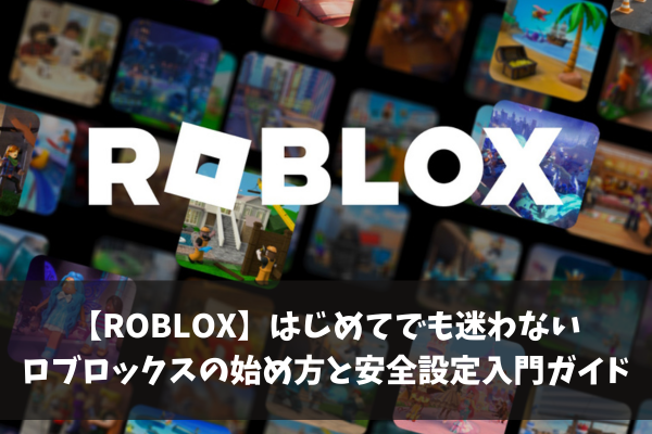 【ROBLOX】はじめてでも迷わないロブロックスの始め方と安全設定入門ガイド