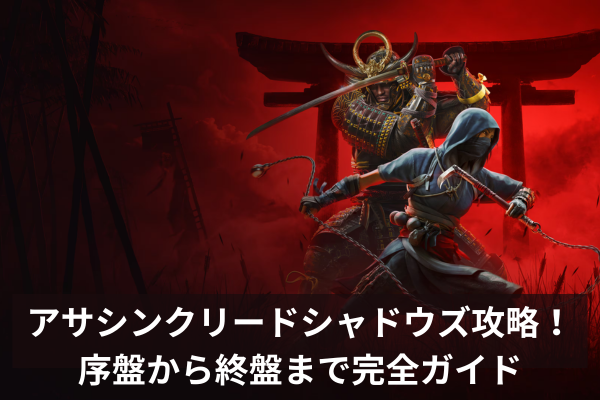アサシンクリードシャドウズ攻略!序盤から終盤まで完全ガイド